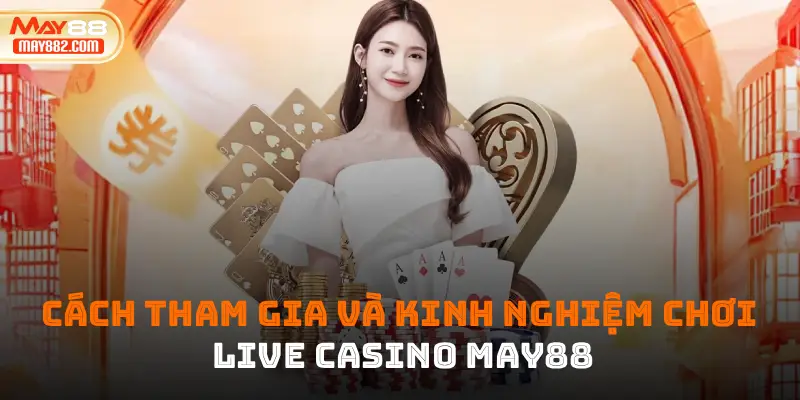 Cách tham gia và kinh nghiệm chơi live casino may88