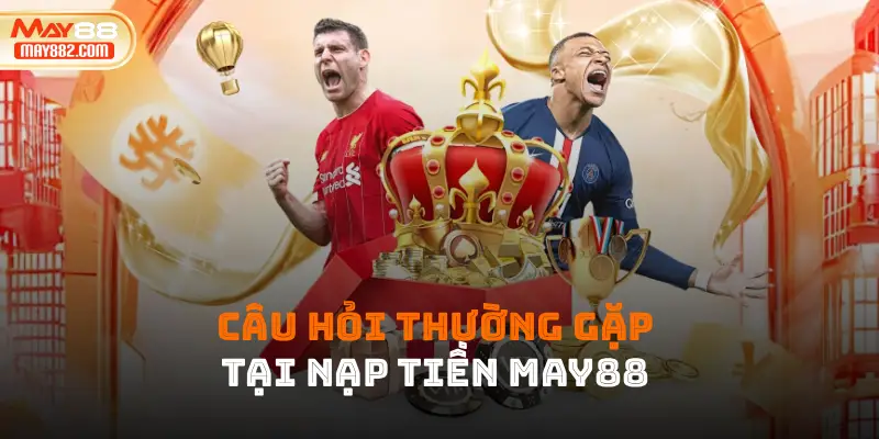 Câu hỏi thường gặp tại nạp tiền May88 