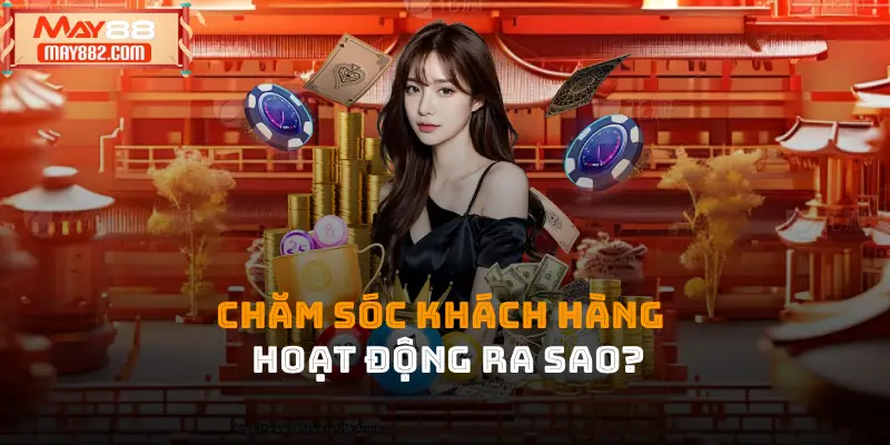 Chăm sóc khách hàng may88 hoạt động ra sao?