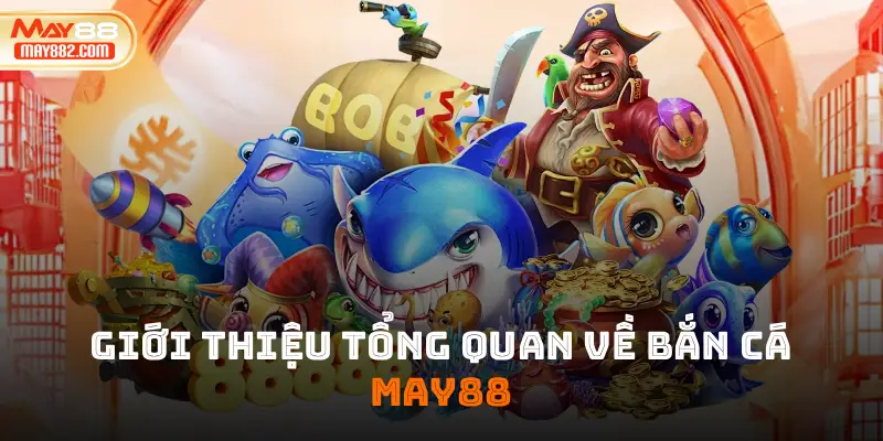 Giới thiệu tổng quan về bắn cá May88