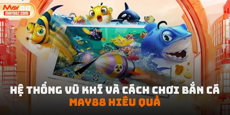Hệ thống vũ khí và cách chơi bắn cá may88 hiệu quả